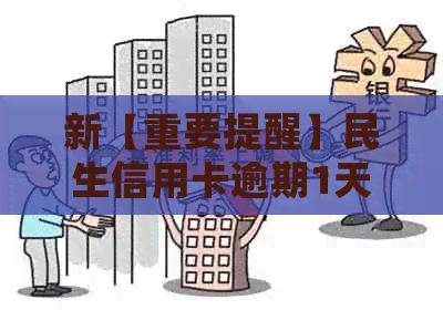 新【重要提醒】民生信用卡逾期1天会产生哪些影响？如何解决？