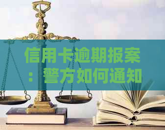 信用卡逾期报案：警方如何通知？处理过程及结果如何？是否会被拘留？