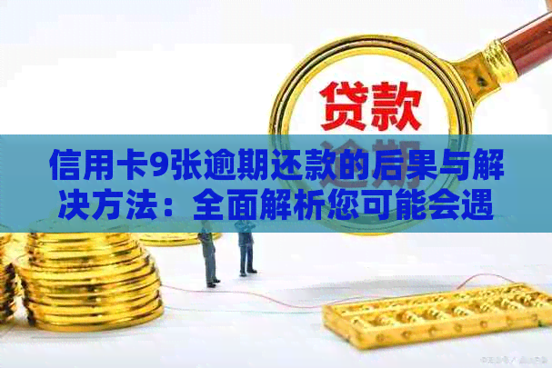 信用卡9张逾期还款的后果与解决方法：全面解析您可能会遇到的问题