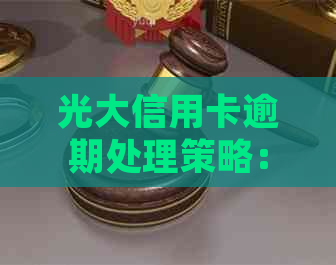 光大信用卡逾期处理策略：如何消除记录、应对影响及解决方案全面解析