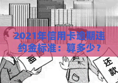 2021年信用卡逾期违约金标准：算多少？多久会坐牢？