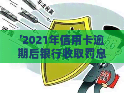 '2021年信用卡逾期后银行收取罚息：合法性、处理方法与计算方式'