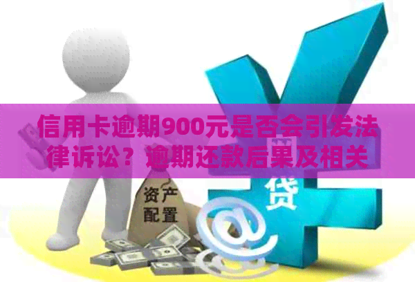 信用卡逾期900元是否会引发法律诉讼？逾期还款后果及相关应对策略