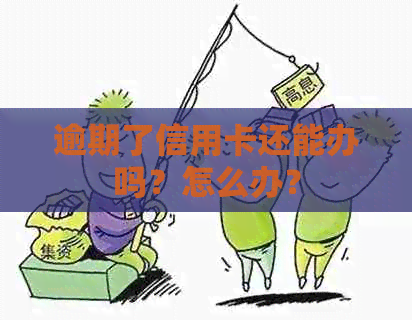 逾期了信用卡还能办吗？怎么办？