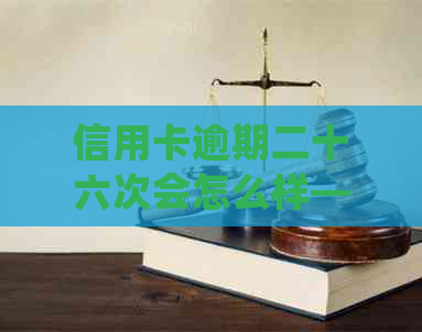 信用卡逾期二十六次会怎么样——处理方式与后果全解析