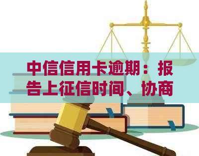 中信信用卡逾期：报告上时间、协商解决方法、起诉和政策最新通知