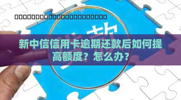 新中信信用卡逾期还款后如何提高额度？怎么办？