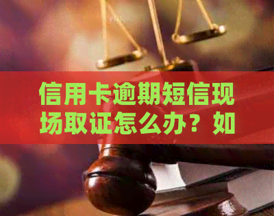 信用卡逾期短信现场取证怎么办？如何应对并解决信用卡逾期问题？