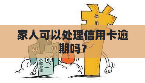 家人可以处理信用卡逾期吗？