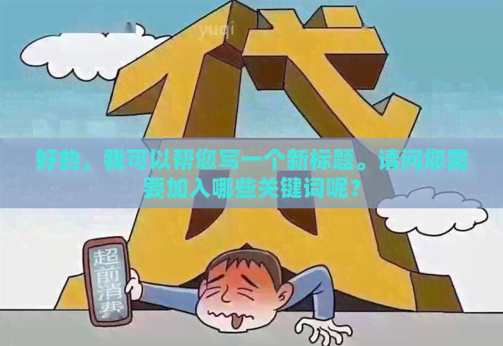 好的，我可以帮您写一个新标题。请问您需要加入哪些关键词呢？