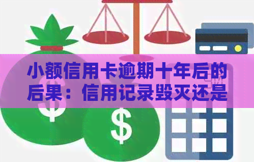 小额信用卡逾期十年后的后果：信用记录毁灭还是重生？