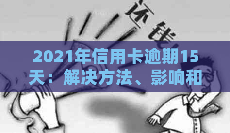 2021年信用卡逾期15天：解决方法、影响和如何避免逾期