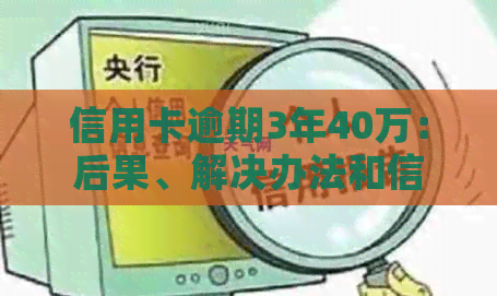 信用卡逾期3年40万：后果、解决办法和信用修复策略