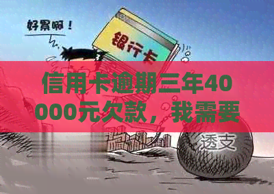 信用卡逾期三年40000元欠款，我需要还多少利息和本金？如何规划还款计划？