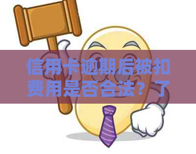 信用卡逾期后被扣费用是否合法？了解详细情况和应对策略