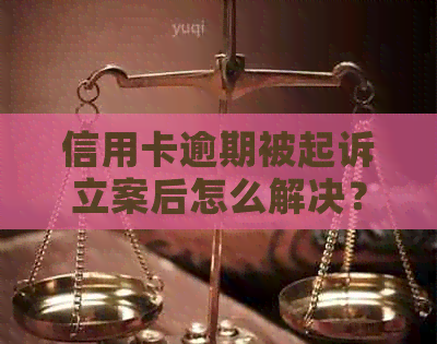 信用卡逾期被起诉立案后怎么解决？