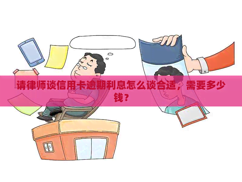 请律师谈信用卡逾期利息怎么谈合适，需要多少钱？