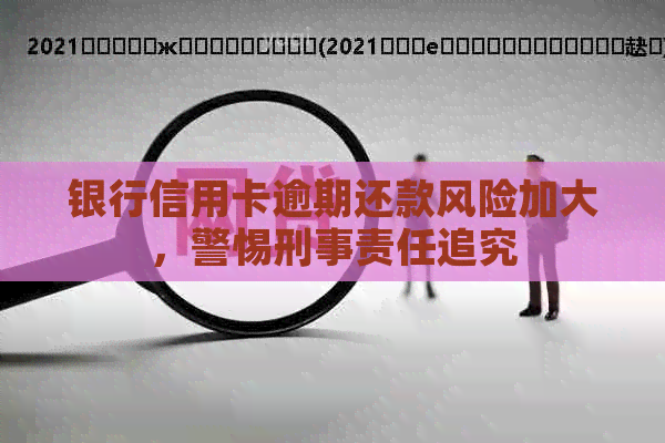 银行信用卡逾期还款风险加大，警惕刑事责任追究