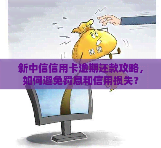 新中信信用卡逾期还款攻略，如何避免罚息和信用损失？