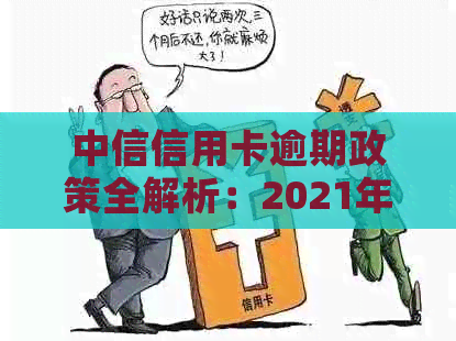 中信信用卡逾期政策全解析：2021年最新规定、影响及如何应对逾期