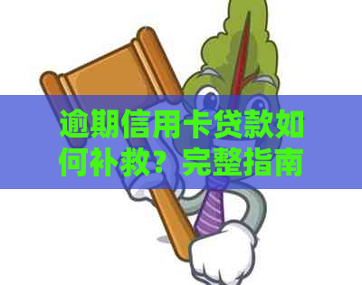 逾期信用卡贷款如何补救？完整指南解决您的后顾之忧