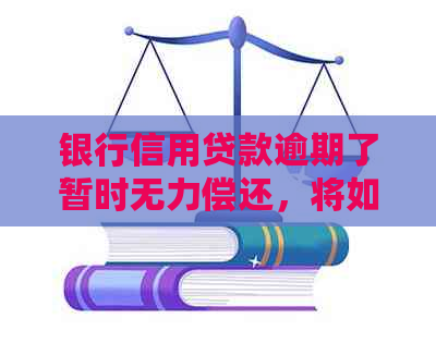 银行信用贷款逾期了暂时无力偿还，将如何处理？