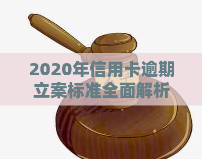 2020年信用卡逾期立案标准全面解析：逾期多久会被立案？如何避免逾期？