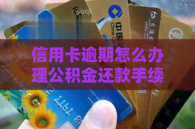 信用卡逾期怎么办理公积金还款手续