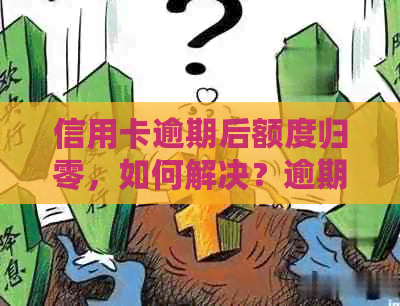 信用卡逾期后额度归零，如何解决？逾期后的处理策略和建议