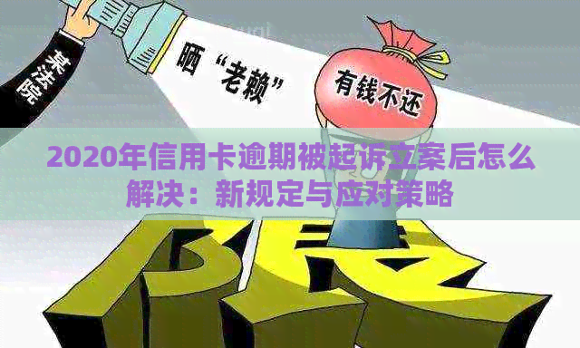 2020年信用卡逾期被起诉立案后怎么解决：新规定与应对策略