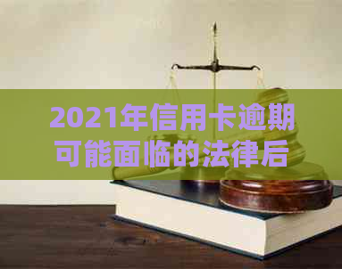 2021年信用卡逾期可能面临的法律后果：如何避免被起诉并解决逾期问题？