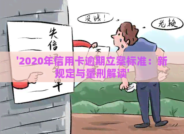 '2020年信用卡逾期立案标准：新规定与量刑解读'