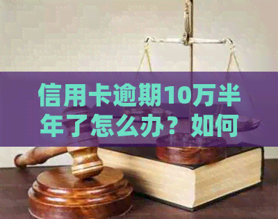 信用卡逾期10万半年了怎么办？如何处理？