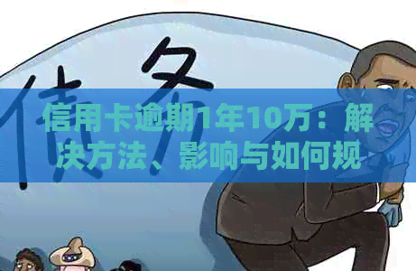 信用卡逾期1年10万：解决方法、影响与如何规划还款计划的全面指南