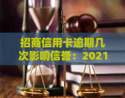 招商信用卡逾期几次影响信誉：2021年逾期对的影响分析