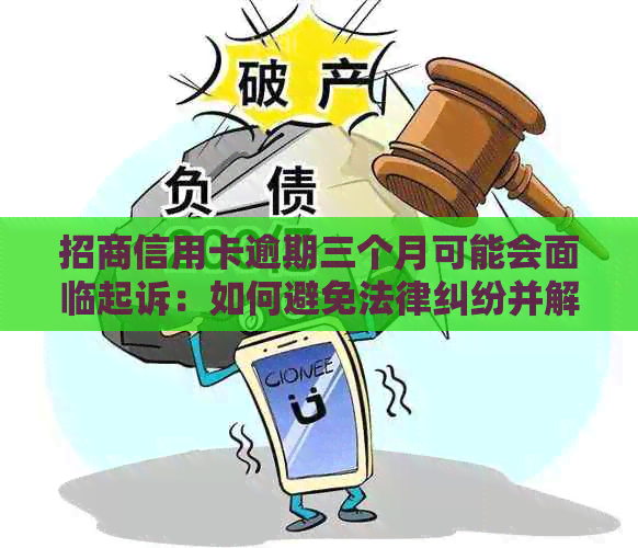 招商信用卡逾期三个月可能会面临起诉：如何避免法律纠纷并解决逾期问题？