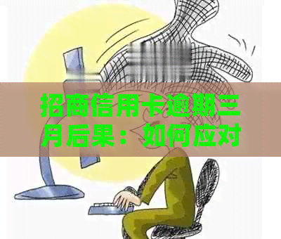 招商信用卡逾期三月后果：如何应对？