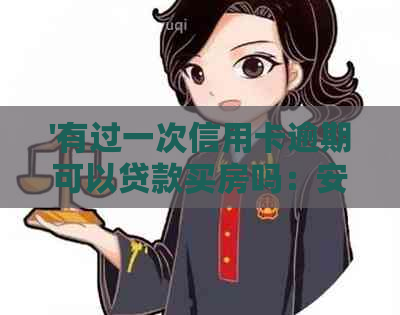 '有过一次信用卡逾期可以贷款买房吗：安全与否，逾期记录对房贷申请的影响'