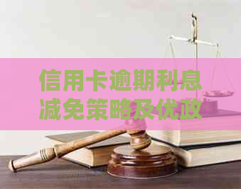 信用卡逾期利息减免策略及优政策全解析：如何降低逾期还款成本？