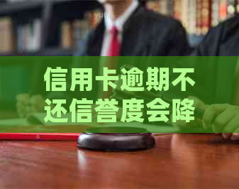 信用卡逾期不还信誉度会降吗？2021年信用卡逾期还款影响。