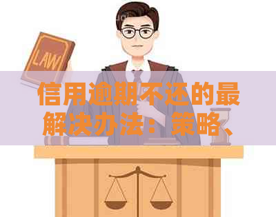 信用逾期不还的最解决办法：策略、影响与应对措全面解析