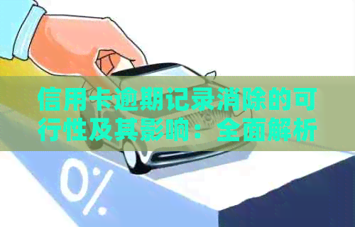 信用卡逾期记录消除的可行性及其影响：全面解析与应对策略