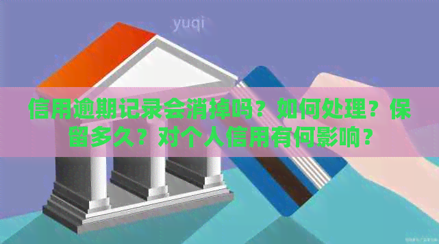 信用逾期记录会消掉吗？如何处理？保留多久？对个人信用有何影响？