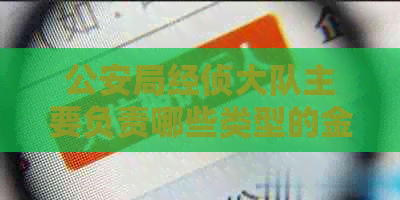 公安局经侦大队主要负责哪些类型的金融犯罪？信用卡逾期是否属于其中之一？