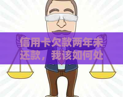 信用卡欠款两年未还款，我该如何处理以避免法律问题？