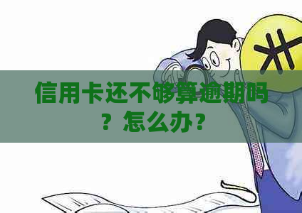 信用卡还不够算逾期吗？怎么办？