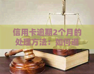 信用卡逾期2个月的处理方法：如何避免和解决？