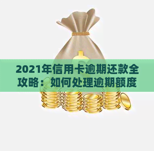 2021年信用卡逾期还款全攻略：如何处理逾期额度、降低利息负担和避免封卡？