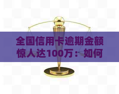 全国信用卡逾期金额惊人达100万：如何应对和预防信用危机？