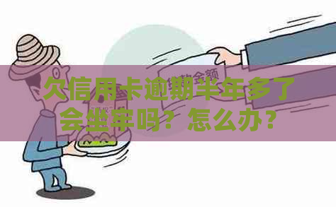 欠信用卡逾期半年多了会坐牢吗？怎么办？